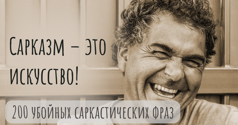 Сарказм – это искусство! 200 убойных саркастических фраз на любой случай!